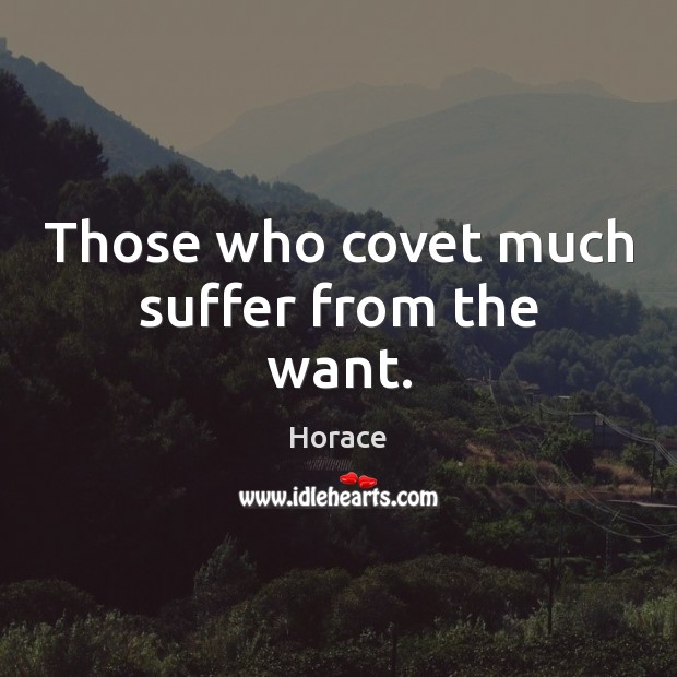 Those who covet much suffer from the want. Horace Picture Quote
