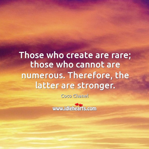 Those who create are rare; those who cannot are numerous. Therefore, the latter are stronger. Image