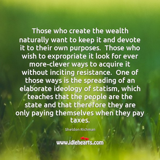 Those who create the wealth naturally want to keep it and devote Sheldon Richman Picture Quote