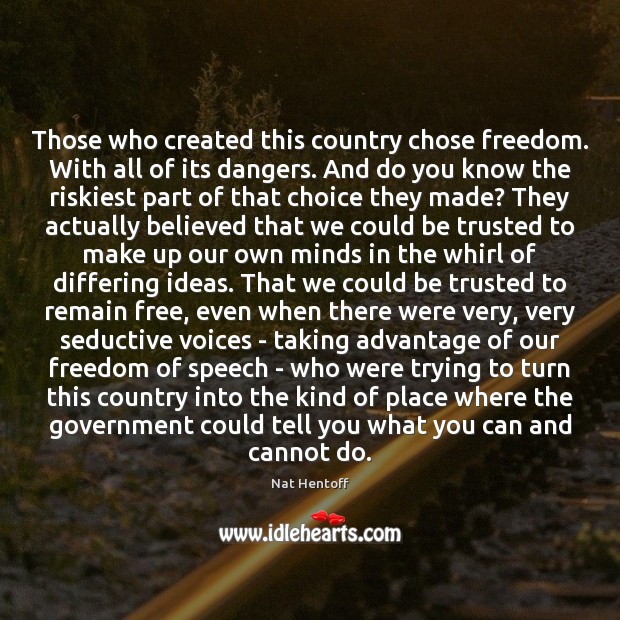 Those who created this country chose freedom. With all of its dangers. Freedom of Speech Quotes Image