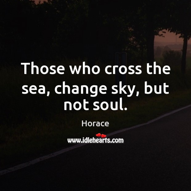 Those who cross the sea, change sky, but not soul. Horace Picture Quote