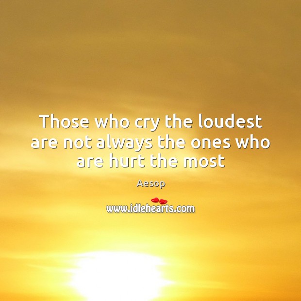 Those who cry the loudest are not always the ones who are hurt the most Aesop Picture Quote