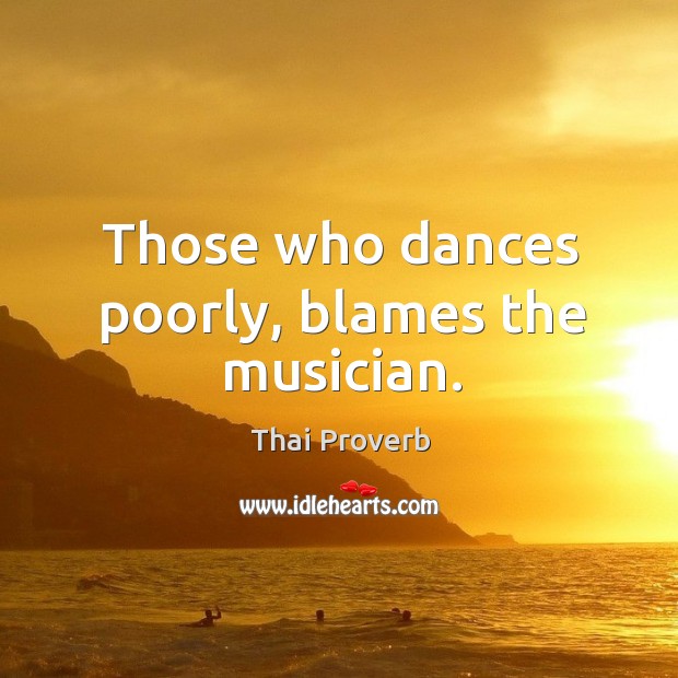 Those who dances poorly, blames the musician. Thai Proverbs Image