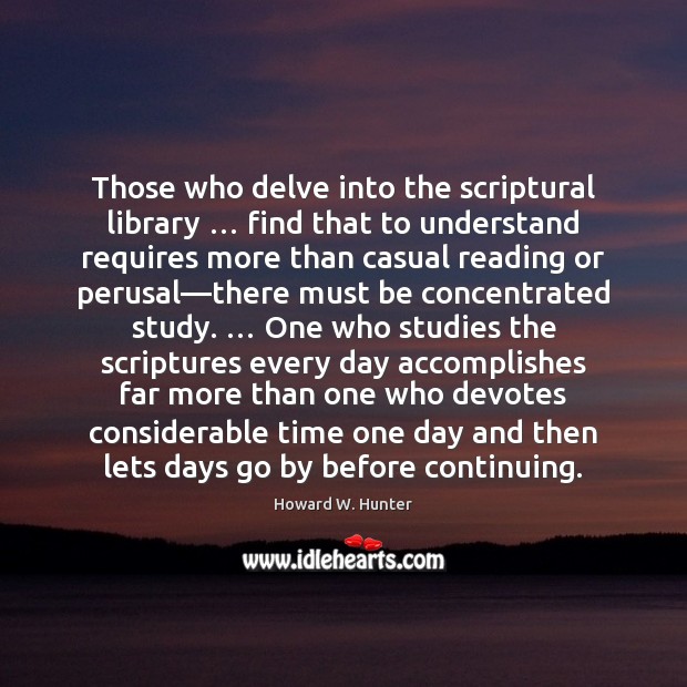 Those who delve into the scriptural library … find that to understand requires Howard W. Hunter Picture Quote