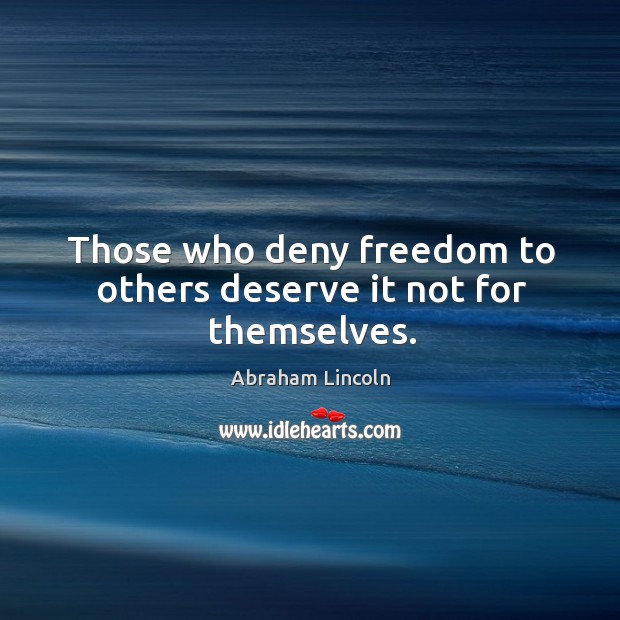 Those who deny freedom to others deserve it not for themselves. Image