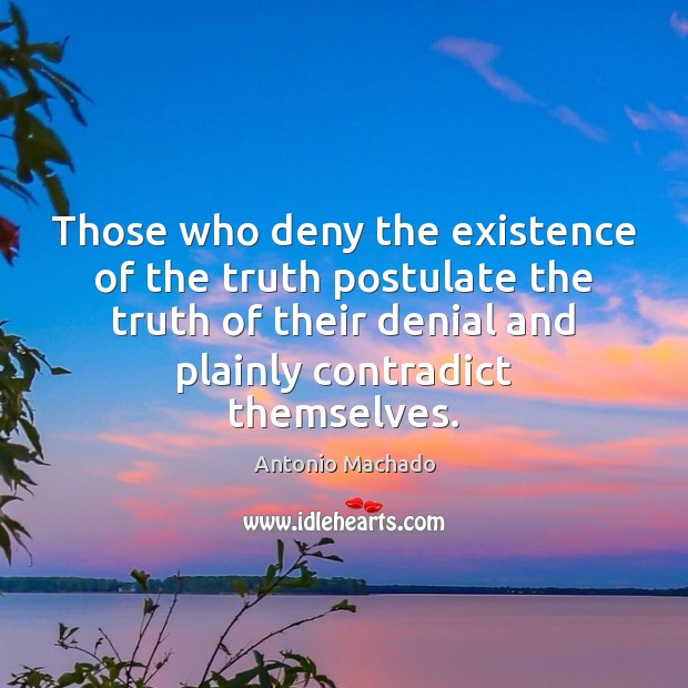 Those who deny the existence of the truth postulate the truth of Antonio Machado Picture Quote