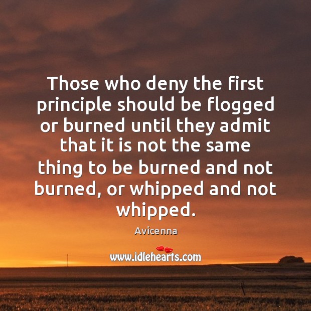 Those who deny the first principle should be flogged or burned until Avicenna Picture Quote