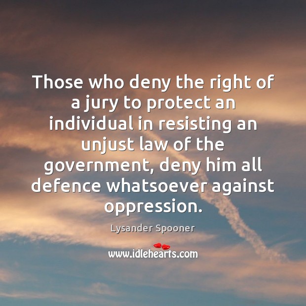 Those who deny the right of a jury to protect an individual Lysander Spooner Picture Quote