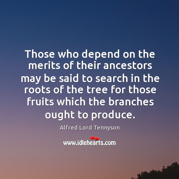 Those who depend on the merits of their ancestors may be said Alfred Lord Tennyson Picture Quote