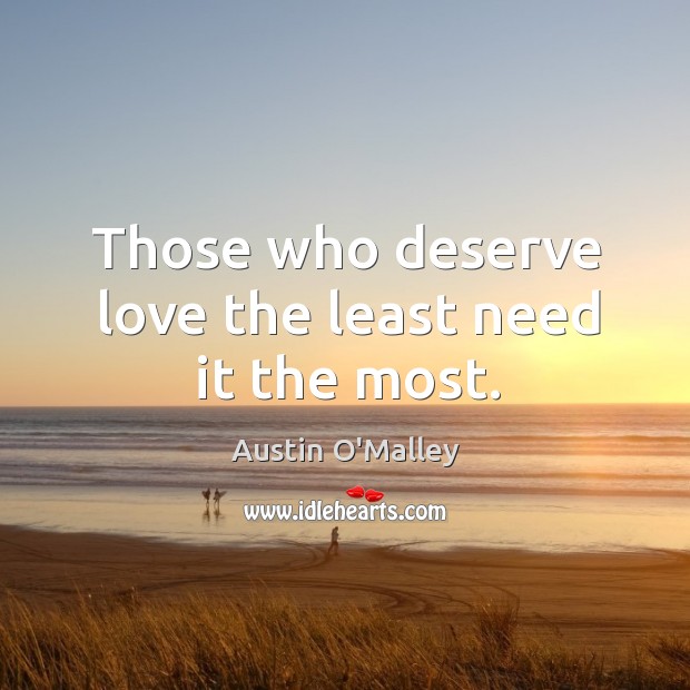 Those who deserve love the least need it the most. Austin O’Malley Picture Quote
