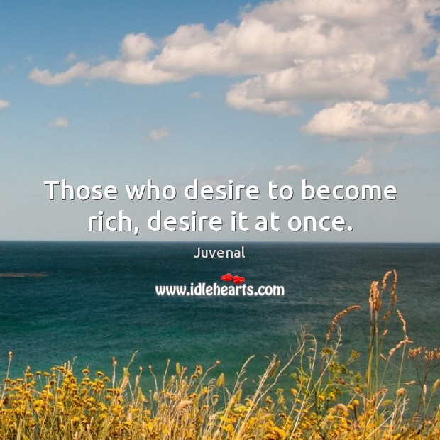 Those who desire to become rich, desire it at once. Juvenal Picture Quote