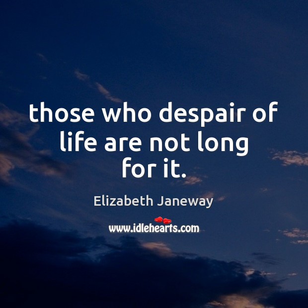 Those who despair of life are not long for it. Elizabeth Janeway Picture Quote