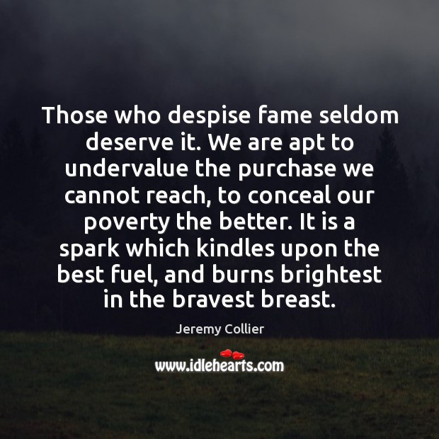 Those who despise fame seldom deserve it. We are apt to undervalue Jeremy Collier Picture Quote