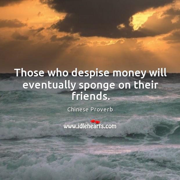 Those who despise money will eventually sponge on their friends. Chinese Proverbs Image