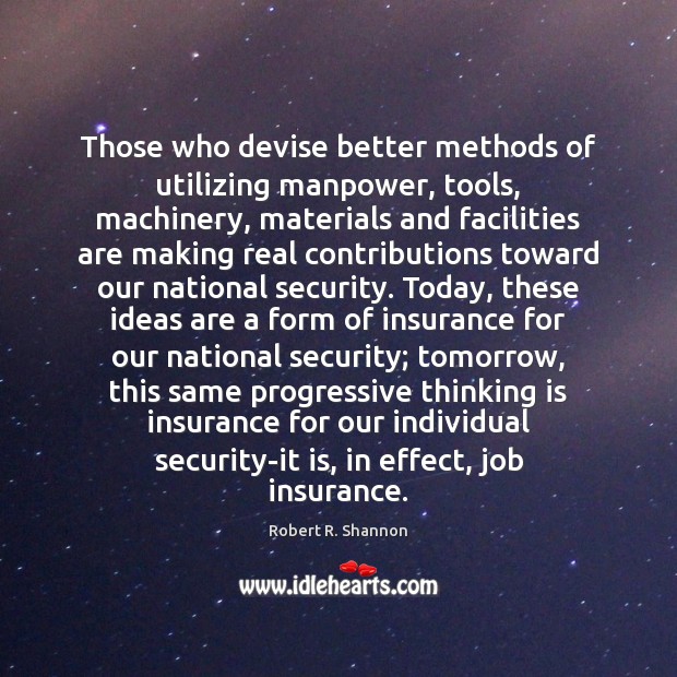 Those who devise better methods of utilizing manpower, tools, machinery, materials and Robert R. Shannon Picture Quote