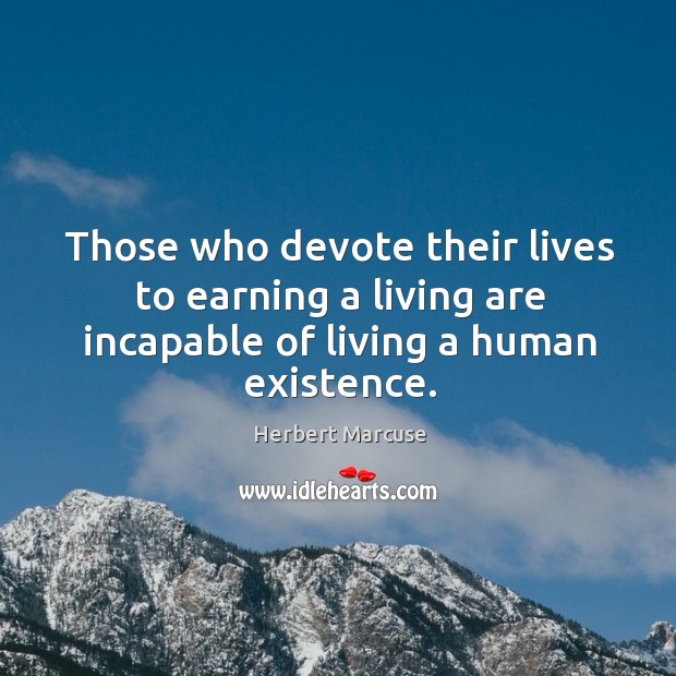 Those who devote their lives to earning a living are incapable of Herbert Marcuse Picture Quote