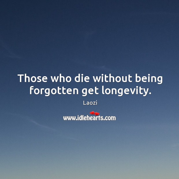 Those who die without being forgotten get longevity. Image