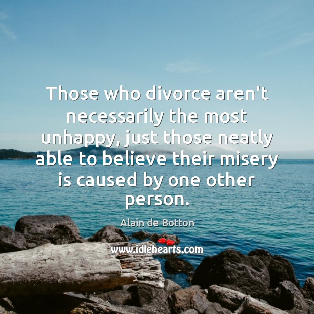Those who divorce aren’t necessarily the most unhappy, just those neatly able Alain de Botton Picture Quote