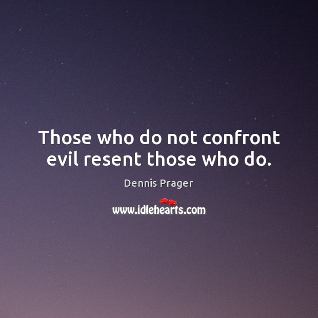Those who do not confront evil resent those who do. Dennis Prager Picture Quote