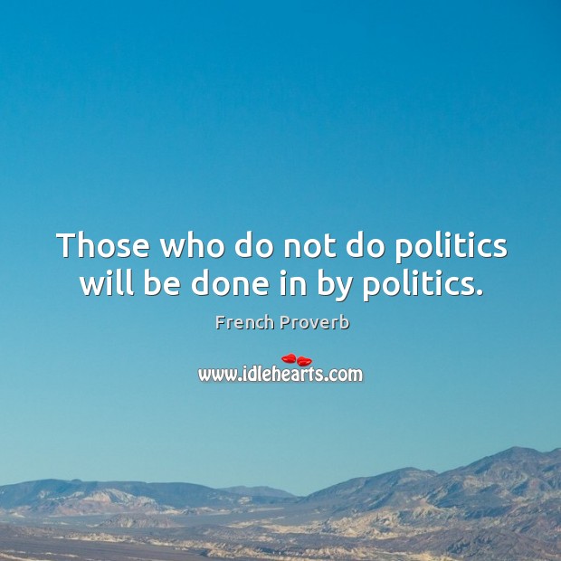 Those who do not do politics will be done in by politics. French Proverbs Image