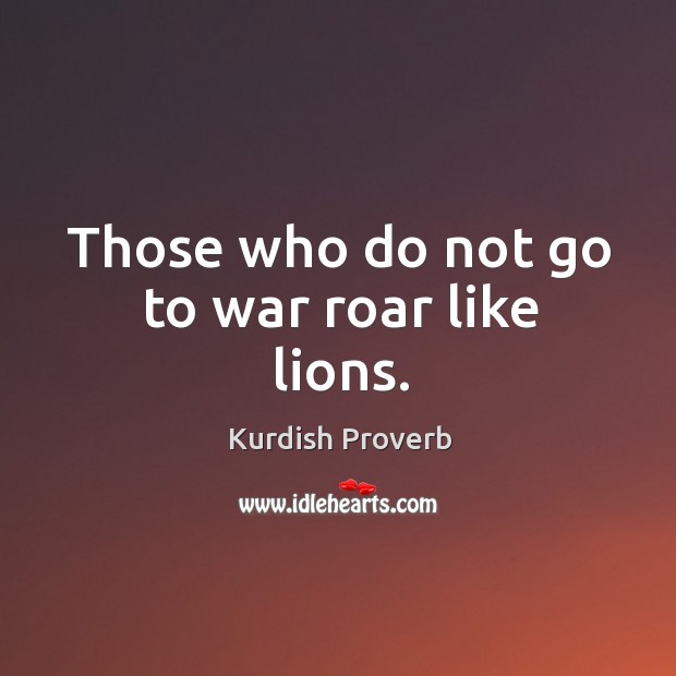Those who do not go to war roar like lions. Kurdish Proverbs Image