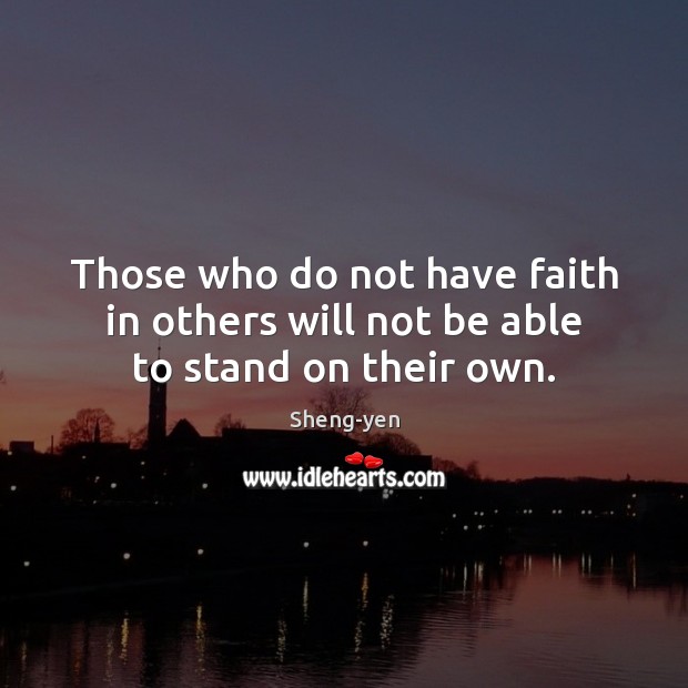 Those who do not have faith in others will not be able to stand on their own. Sheng-yen Picture Quote