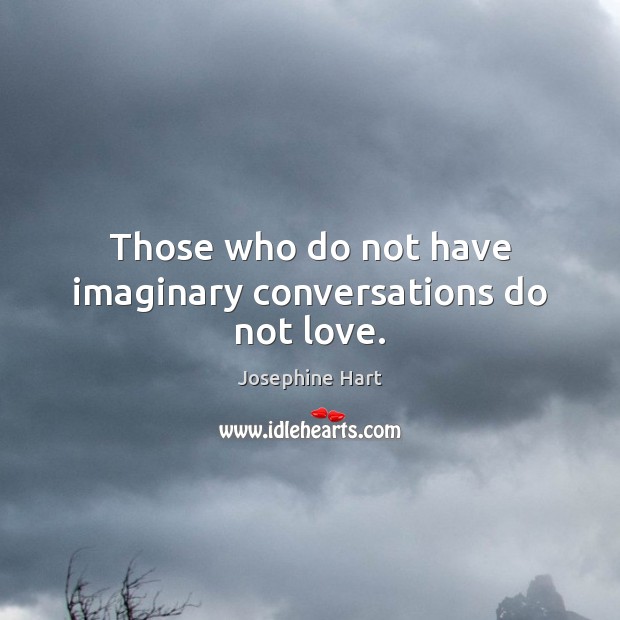 Those who do not have imaginary conversations do not love. Josephine Hart Picture Quote