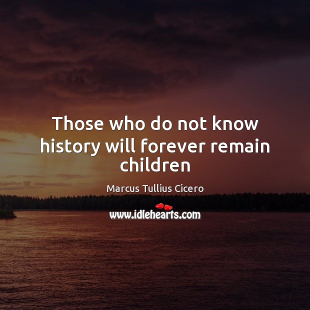 Those who do not know history will forever remain children Image