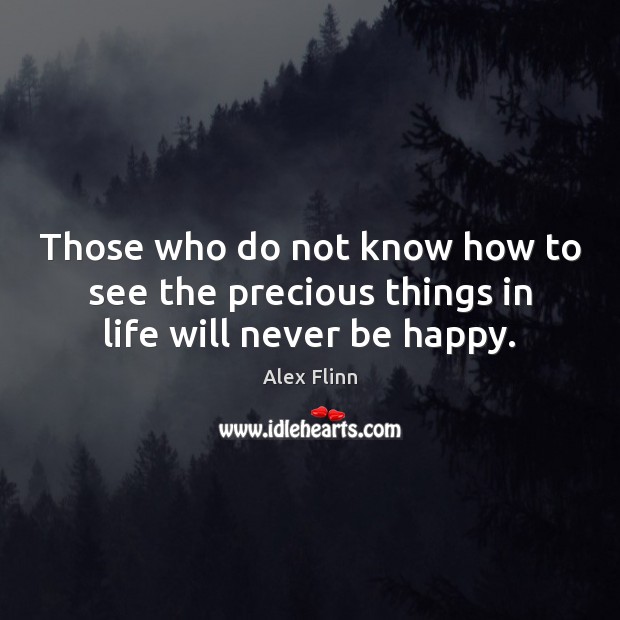Those who do not know how to see the precious things in life will never be happy. Image