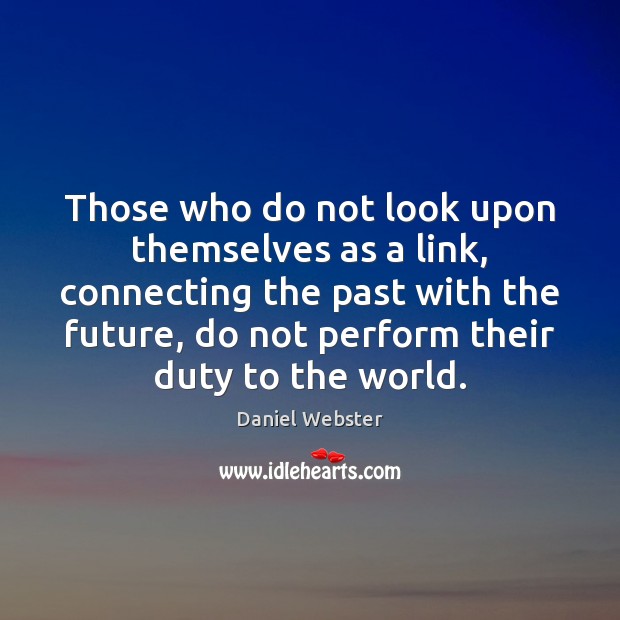 Those who do not look upon themselves as a link, connecting the Daniel Webster Picture Quote