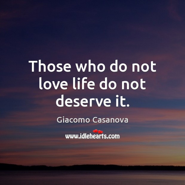 Those who do not love life do not deserve it. Giacomo Casanova Picture Quote