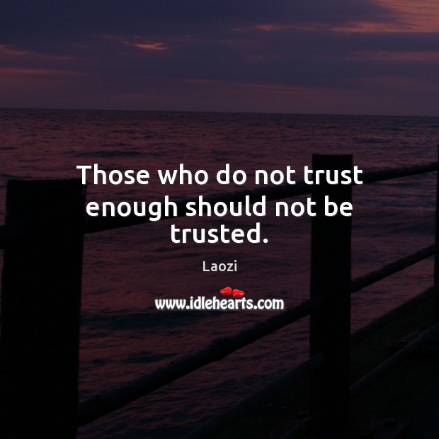 Those who do not trust enough should not be trusted. Image