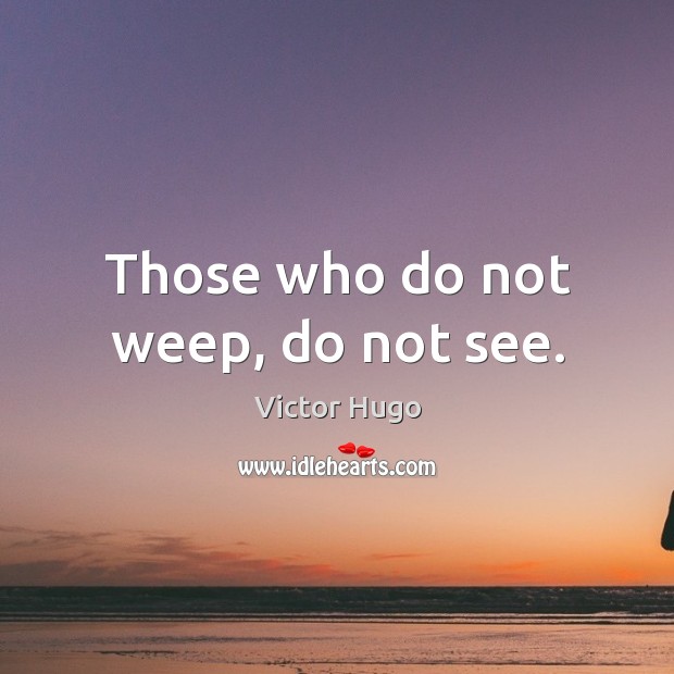 Those who do not weep, do not see. Victor Hugo Picture Quote