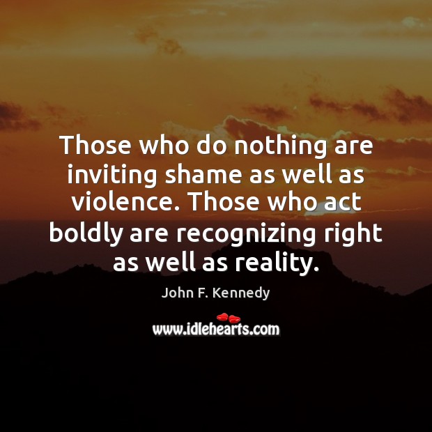 Those who do nothing are inviting shame as well as violence. Those John F. Kennedy Picture Quote