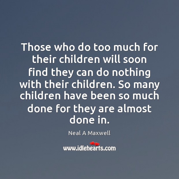 Those who do too much for their children will soon find they Neal A Maxwell Picture Quote