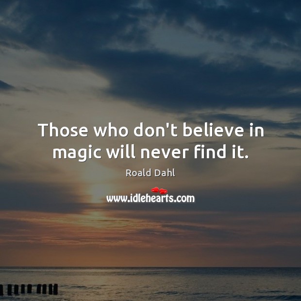 Those who don’t believe in magic will never find it. Roald Dahl Picture Quote
