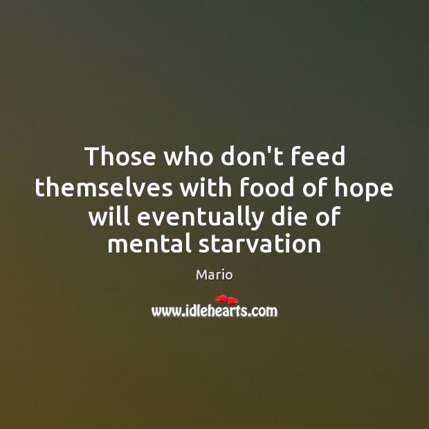 Those who don’t feed themselves with food of hope will eventually die of mental starvation Mario Picture Quote