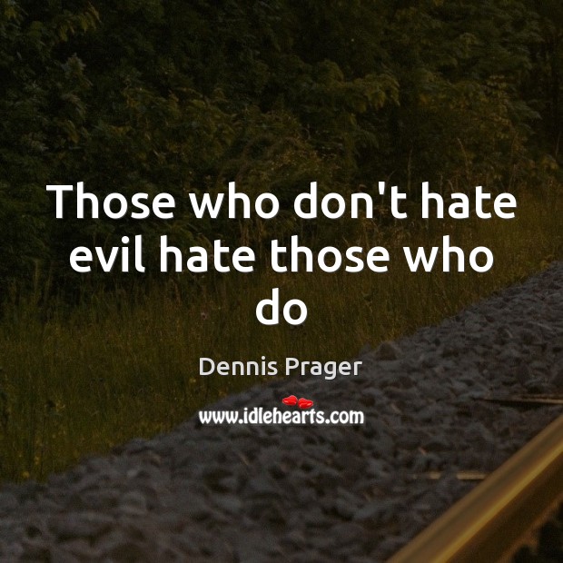 Those who don’t hate evil hate those who do Dennis Prager Picture Quote