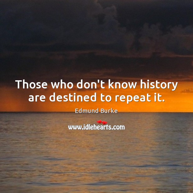Those who don’t know history are destined to repeat it. Edmund Burke Picture Quote