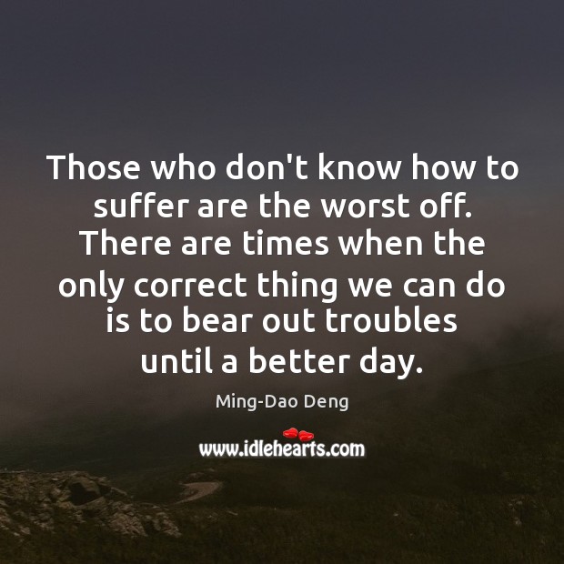 Those who don’t know how to suffer are the worst off. There Ming-Dao Deng Picture Quote