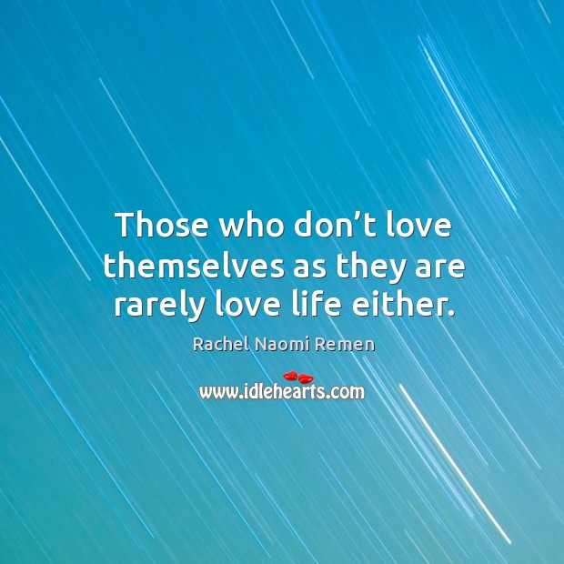 Those who don’t love themselves as they are rarely love life either. Rachel Naomi Remen Picture Quote