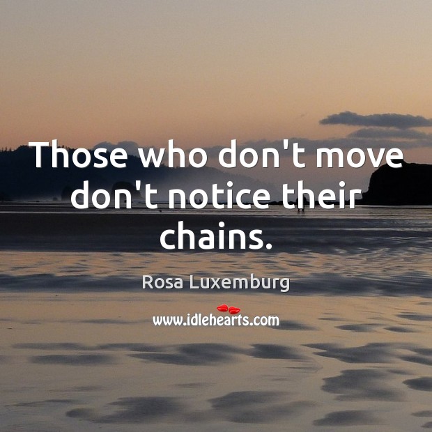 Those who don’t move don’t notice their chains. Rosa Luxemburg Picture Quote