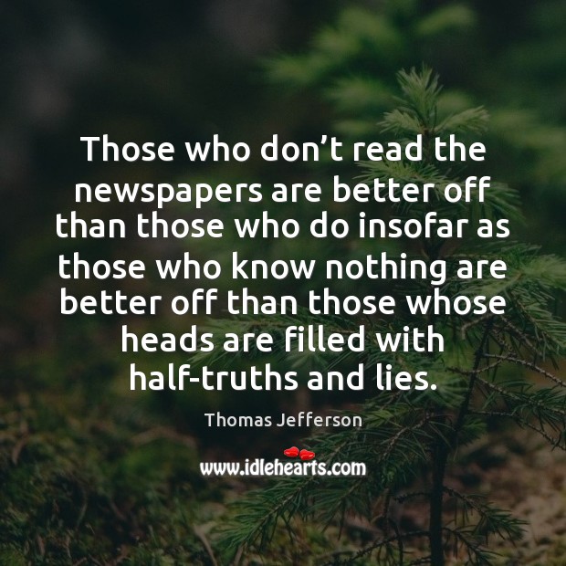 Those who don’t read the newspapers are better off than those Thomas Jefferson Picture Quote