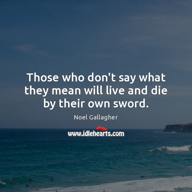 Those who don’t say what they mean will live and die by their own sword. Image