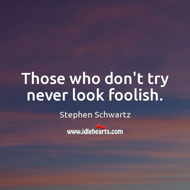 Those who don’t try never look foolish. Stephen Schwartz Picture Quote