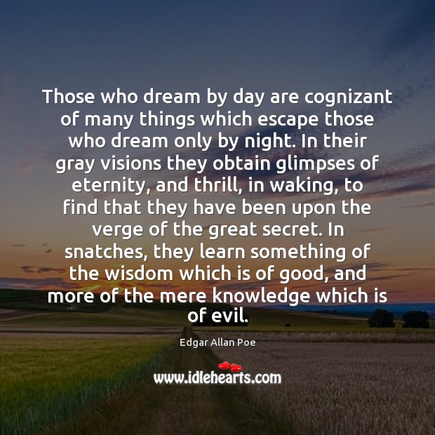 Those who dream by day are cognizant of many things which escape Edgar Allan Poe Picture Quote