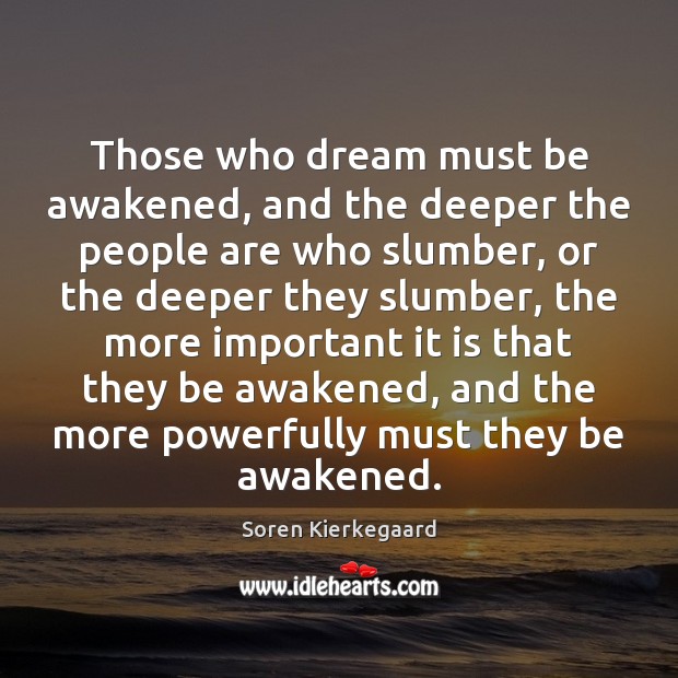 Those who dream must be awakened, and the deeper the people are Soren Kierkegaard Picture Quote