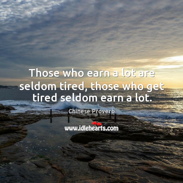 Those who earn a lot are seldom tired, those who get tired seldom earn a lot. Chinese Proverbs Image
