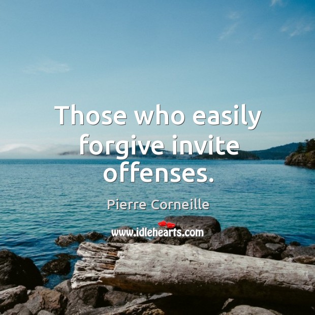 Those who easily forgive invite offenses. Pierre Corneille Picture Quote