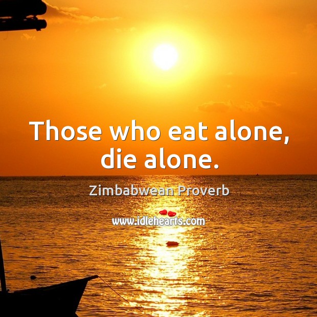 Those who eat alone, die alone. Zimbabwean Proverbs Image
